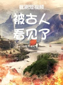 我刷短视频被古人看见了免费 我刷短视频被古人看见了免费