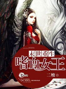 未世重生之嗜血女王免费 未世重生之嗜血女王免费