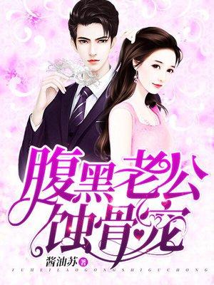老公腹黑老公蚀骨宠 老公腹黑老公蚀骨宠