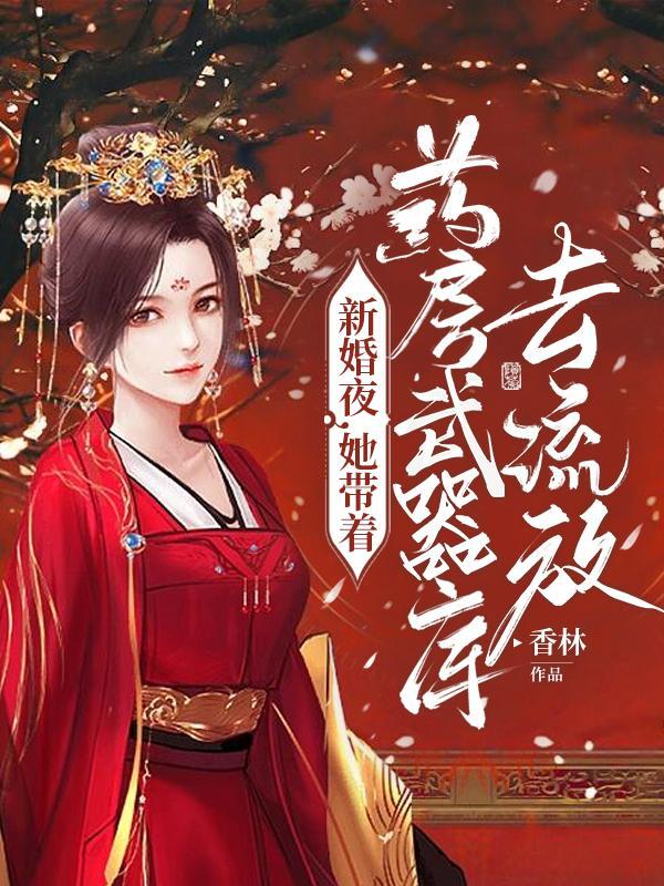 新婚夜她带着药房武器库去流放颜如玉 新婚夜她带着药房武器库去流放颜如玉