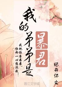 我的弟弟是暴君全文免费阅读无弹窗 我的弟弟是暴君全文免费阅读无弹窗