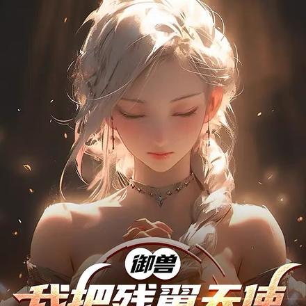 御兽我把残翼天使养成终焉之神 371 御兽我把残翼天使养成终焉之神 371