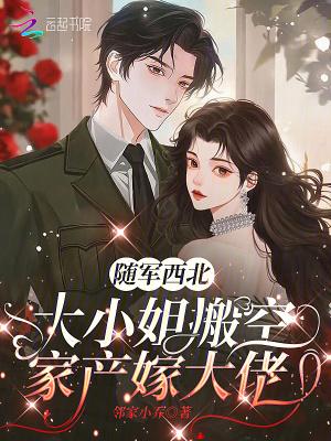 大小姐搬空家产嫁大佬 邻家小乔 大小姐搬空家产嫁大佬 邻家小乔