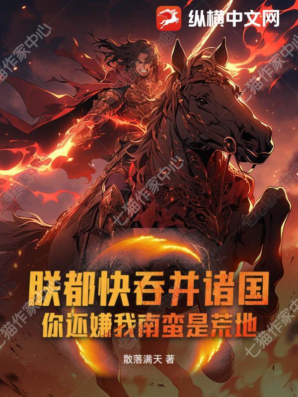 朕都快吞并诸国!你还嫌我南蛮是荒地吗 朕都快吞并诸国!你还嫌我南蛮是荒地吗