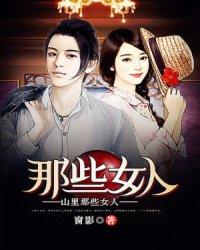 山里那些女人短剧免费观看 山里那些女人短剧免费观看