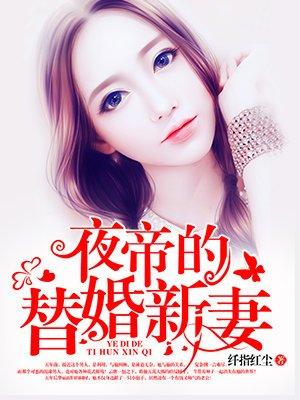 夜帝的替婚新妻全文无删减免费阅读 夜帝的替婚新妻全文无删减免费阅读