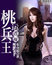 桃运透视兵王免费阅读正版 桃运透视兵王免费阅读正版
