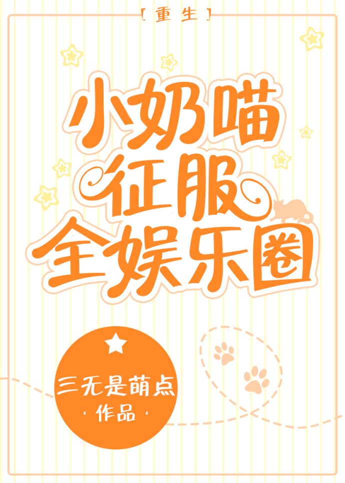 小奶喵征服全娱乐圈[重生 小奶喵征服全娱乐圈[重生