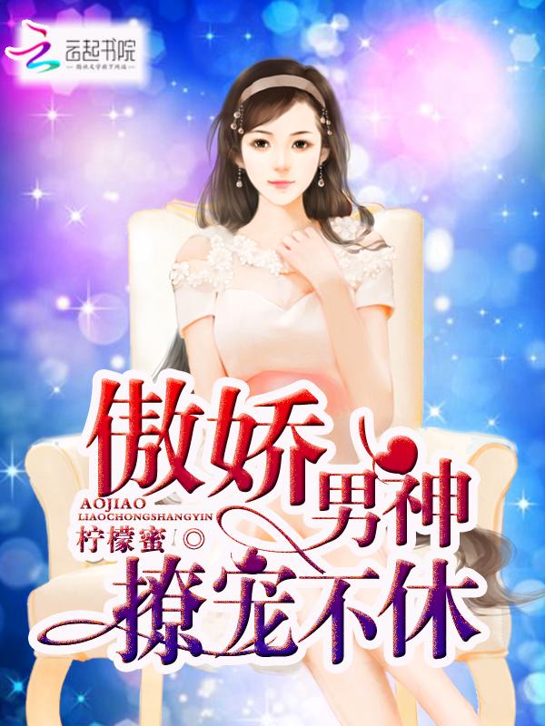 傲娇男神温柔点全文免费阅读txt 傲娇男神温柔点全文免费阅读txt