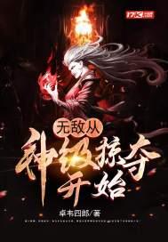 无敌从神级掠夺开始女主是谁 无敌从神级掠夺开始女主是谁