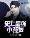 史上最强小神医百度百科 史上最强小神医百度百科