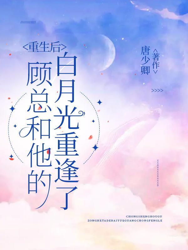 重生后,顾总和他的白月光重逢了 重生后,顾总和他的白月光重逢了