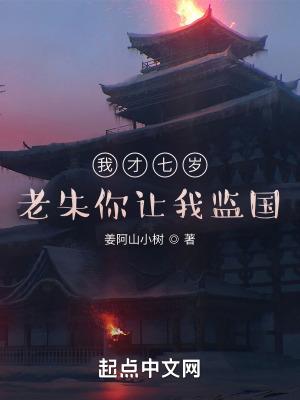 我才七岁,老朱你让我监国? 我才七岁,老朱你让我监国?