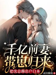 千亿前妻带崽归来,把沈总踢出户口本 千亿前妻带崽归来,把沈总踢出户口本