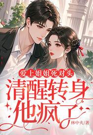 爱上姐姐死对头,清醒转身他疯了 爱上姐姐死对头,清醒转身他疯了