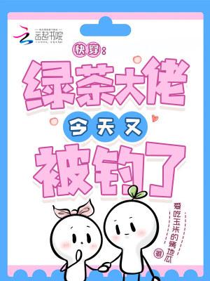 快穿:绿茶大佬今天又被钓了 快穿:绿茶大佬今天又被钓了