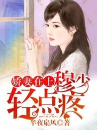 娇妻在上:穆少,轻点疼 娇妻在上:穆少,轻点疼