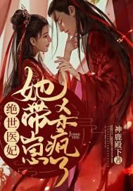 绝世医妃她带崽杀疯了 绝世医妃她带崽杀疯了